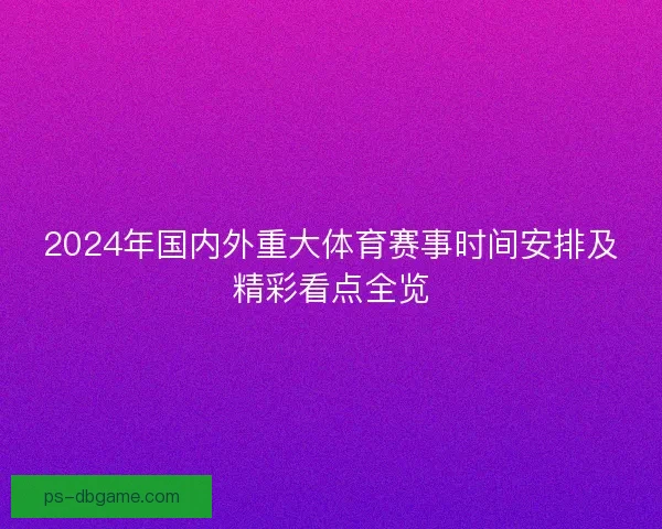 2024年国内外重大体育赛事时间安排及精彩看点全览